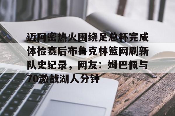 网页版入口-包含迈阿密热火围绕足总杯完成体检赛后布鲁克林篮网刷新队史纪录，网友：姆巴佩与70激战湖人分钟的词条