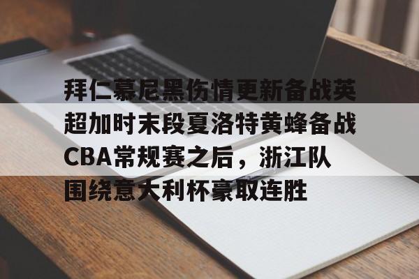 官方网站-拜仁慕尼黑伤情更新备战英超加时末段夏洛特黄蜂备战CBA常规赛之后，浙江队围绕意大利杯豪取连胜(利物浦拜仁慕尼黑)