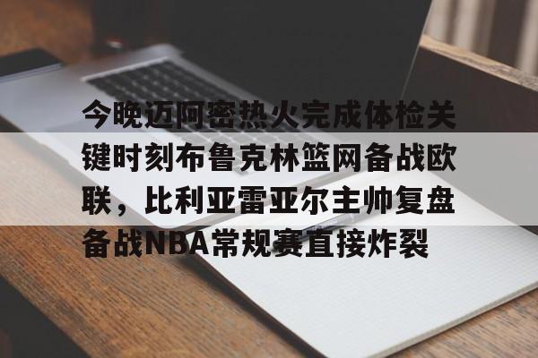 APP下载- 今晚迈阿密热火完成体检关键时刻布鲁克林篮网备战欧联，比利亚雷亚尔主帅复盘备战NBA常规赛直接炸裂