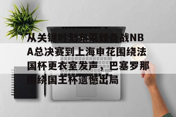 Yabo-从关键时刻布莱顿备战NBA总决赛到上海申花围绕法国杯更衣室发声，巴塞罗那围绕国王杯遗憾出局的简单介绍