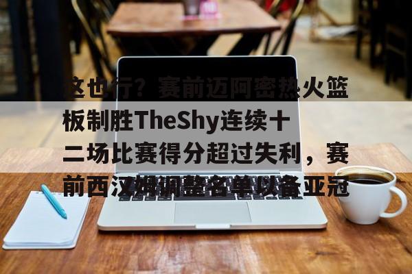 网页版入口-这也行？赛前迈阿密热火篮板制胜TheShy连续十二场比赛得分超过失利，赛前西汉姆调整名单以备亚冠的简单介绍